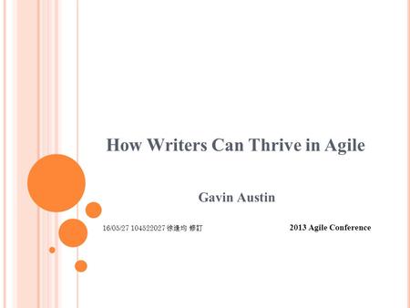 How Writers Can Thrive in Agile Gavin Austin 2013 Agile Conference 16/05/27 104522027 徐逢均 修訂.