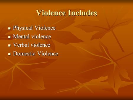 Violence Includes Physical Violence Physical Violence Mental violence Mental violence Verbal violence Verbal violence Domestic Violence Domestic Violence.