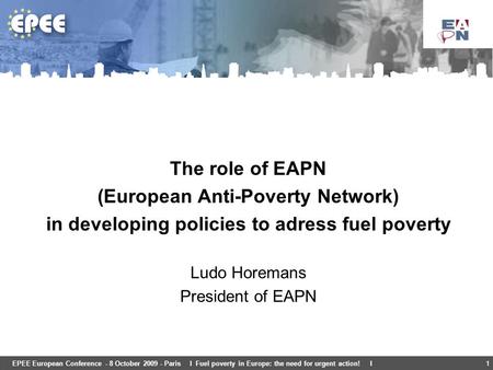 1EPEE European Conference - 8 October 2009 - Paris I Fuel poverty in Europe: the need for urgent action! I The role of EAPN (European Anti-Poverty Network)