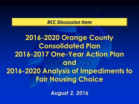 2016-2020 Orange County Consolidated Plan 2016-2017 One-Year Action Plan and 2016-2020 Analysis of Impediments to Fair Housing Choice August 2, 2016 BCC.