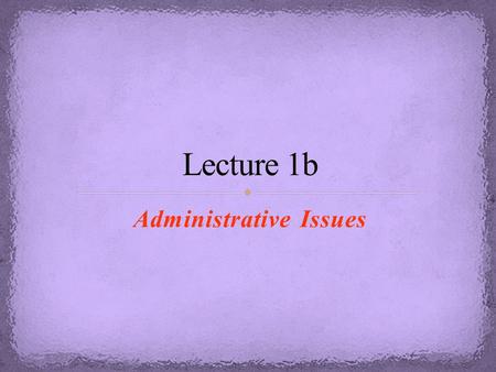 Administrative Issues. Make sure that you arrive on time to your first in-lab meeting because if you are more than 15 minutes late, you will lose your.