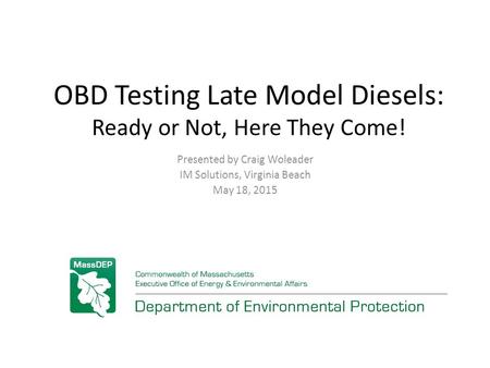 OBD Testing Late Model Diesels: Ready or Not, Here They Come! Presented by Craig Woleader IM Solutions, Virginia Beach May 18, 2015.