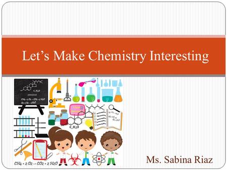 Ms. Sabina Riaz Let’s Make Chemistry Interesting.