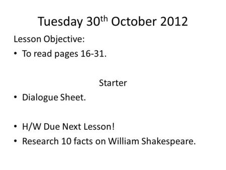 Tuesday 30 th October 2012 Lesson Objective: To read pages 16-31. Starter Dialogue Sheet. H/W Due Next Lesson! Research 10 facts on William Shakespeare.