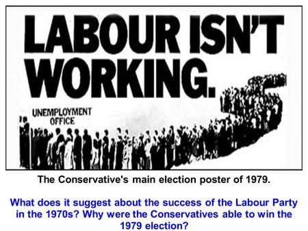 The Conservative's main election poster of 1979. What does it suggest about the success of the Labour Party in the 1970s? Why were the Conservatives able.