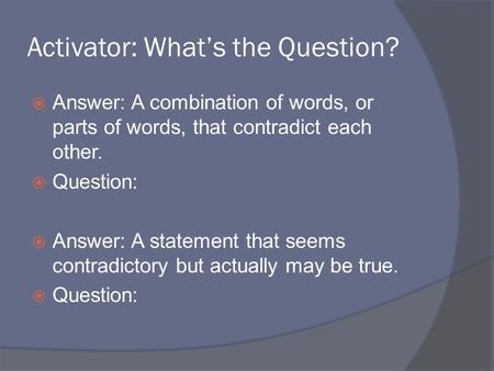 Activator: What’s the Question?  Answer: A combination of words, or parts of words, that contradict each other.  Question:  Answer: A statement that.