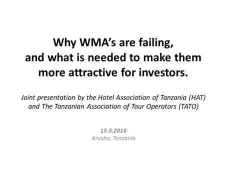 Why WMA’s are failing, and what is needed to make them more attractive for investors. Joint presentation by the Hotel Association of Tanzania (HAT) and.