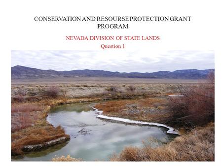 CONSERVATION AND RESOURSE PROTECTION GRANT PROGRAM NEVADA DIVISION OF STATE LANDS Question 1.