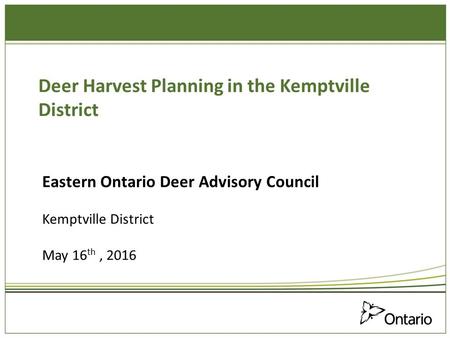 Deer Harvest Planning in the Kemptville District Eastern Ontario Deer Advisory Council Kemptville District May 16 th, 2016.