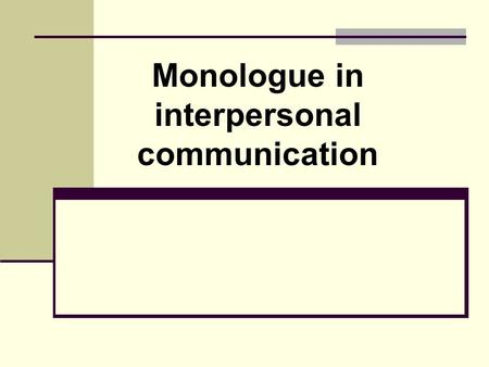 Monologue in interpersonal communication. Monologue - a form of speech, is a result of active speech activity, designed for passive and mediated perception.