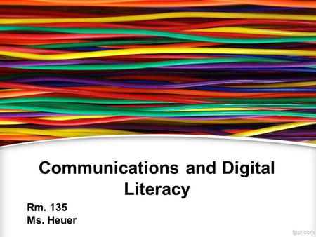 Communications and Digital Literacy Rm. 135 Ms. Heuer.