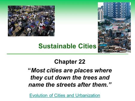 Sustainable Cities Chapter 22 “Most cities are places where they cut down the trees and name the streets after them.” Evolution of Cities and Urbanization.