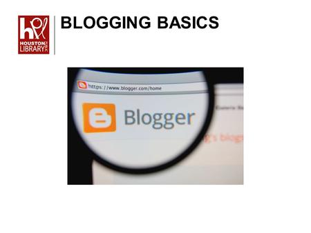 BLOGGING BASICS. In this class we will cover: What you need to get started with Blogger The Dashboard How to write a post How to add gadgets How to create.