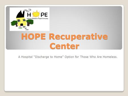 HOPE Recuperative Center A Hospital “Discharge to Home” Option for Those Who Are Homeless.