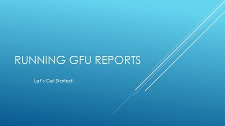 RUNNING GFU REPORTS Let’s Get Started!. VP’s: This is what it was.