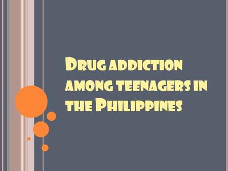 D RUG ADDICTION AMONG TEENAGERS IN THE P HILIPPINES.