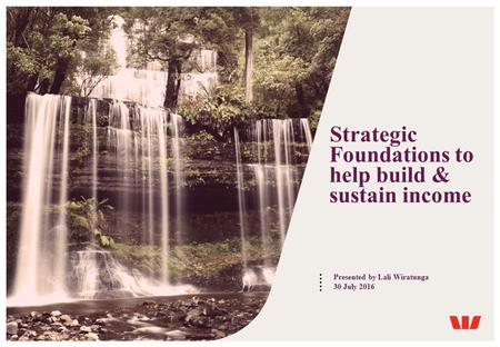 Strategic Foundations to help build & sustain income Presented by Lali Wiratunga 30 July 2016.