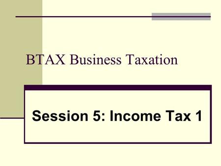 BTAX Business Taxation Session 5: Income Tax 1. 2 Basis of business taxation of individuals Trading Income received by an individual is subject to Income.