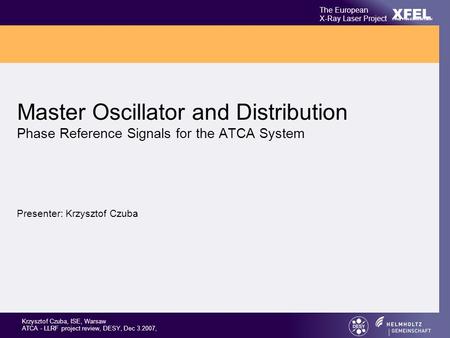 Krzysztof Czuba, ISE, Warsaw ATCA - LLRF project review, DESY, Dec 3.2007, XFEL The European X-Ray Laser Project X-Ray Free-Electron Laser Master Oscillator.