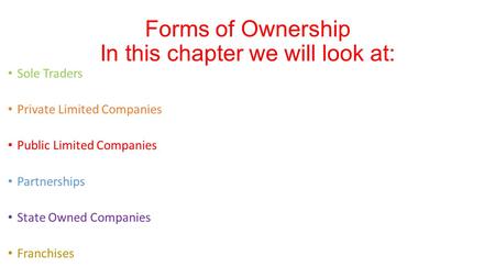 Sole Traders Private Limited Companies Public Limited Companies Partnerships State Owned Companies Franchises Forms of Ownership In this chapter we will.