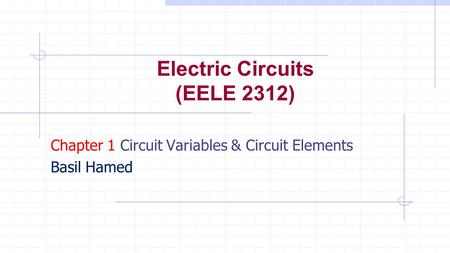 Electric Circuits (EELE 2312) Chapter 1 Circuit Variables & Circuit Elements Basil Hamed.