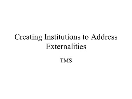 Creating Institutions to Address Externalities TMS.