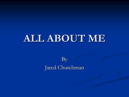 ALL ABOUT ME By Jared Churchman. Early Childhood  Birth Place: Houston, Texas.  Elementary School: Briargrove Elementary, T.H. Rogers.  Middles School: