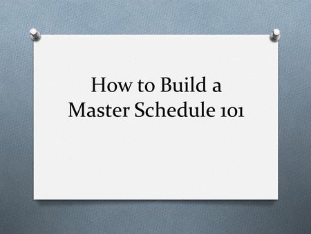 How to Build a Master Schedule 101. IT’S WHAT IT’S ALL ABOUT!