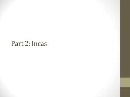 Part 2: Incas. Inca By the 13 th Century, the Inca had established domination over the regional states in Andean South America In 1438, Pachacuti launched.