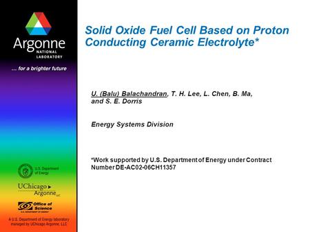 Solid Oxide Fuel Cell Based on Proton Conducting Ceramic Electrolyte* U. (Balu) Balachandran, T. H. Lee, L. Chen, B. Ma, and S. E. Dorris Energy Systems.