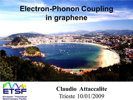 Electron-Phonon Coupling in graphene Claudio Attaccalite Trieste 10/01/2009.