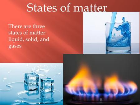 States of matter There are three states of matter: liquid, solid, and gases.