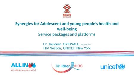 Synergies for Adolescent and young people’s health and well-being Service packages and platforms Dr. Tajudeen OYEWALE, MD, MPH, PhD HIV Section, UNICEF.