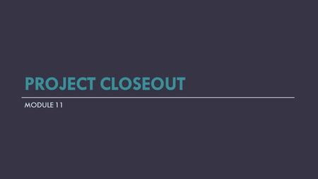 PROJECT CLOSEOUT MODULE 11. Objectives Establish procedures for effective/smooth project close-out As-built plans Project payment Certifications Report.