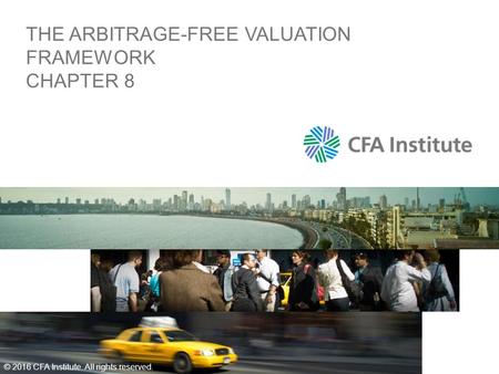 THE ARBITRAGE-FREE VALUATION FRAMEWORK CHAPTER 8 © 2016 CFA Institute. All rights reserved.