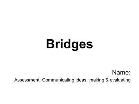 Bridges Name: Assessment: Communicating ideas, making & evaluating.