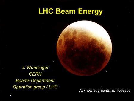 1 LHC Beam Energy J. Wenninger CERN Beams Department Operation group / LHC Acknowledgments: E. Todesco.