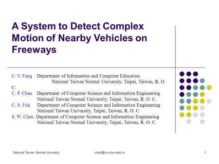 National Taiwan Normal A System to Detect Complex Motion of Nearby Vehicles on Freeways C. Y. Fang Department of Information.