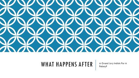 WHAT HAPPENS AFTER A Grand Jury Indicts For A Felony?