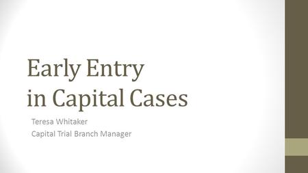 Early Entry in Capital Cases Teresa Whitaker Capital Trial Branch Manager.