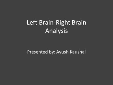 Left Brain-Right Brain Analysis Presented by: Ayush Kaushal.