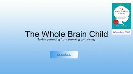 The Whole Brain Child Taking parenting from surviving to thriving. Click to Enter.