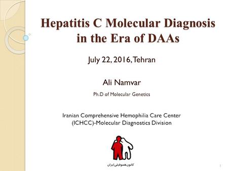 Hepatitis C Molecular Diagnosis in the Era of DAAs July 22, 2016, Tehran Ali Namvar Ph.D of Molecular Genetics Iranian Comprehensive Hemophilia Care Center.