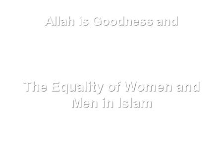 Allah is Goodness and The Equality of Women and Men in Islam.