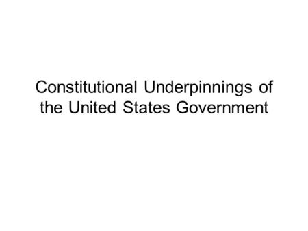 Constitutional Underpinnings of the United States Government.