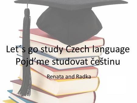 Let´s go study Czech language Pojd’me studovat češtinu Renata and Radka.