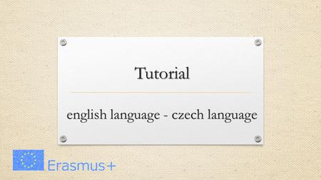 Tutorial english language - czech language GREETINGS HelloHello. Hi. What is your name? My name is … Where are you from? I’m from the Czech. How old.