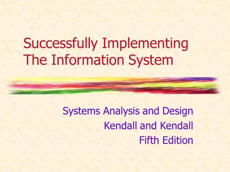 Successfully Implementing The Information System Systems Analysis and Design Kendall and Kendall Fifth Edition.