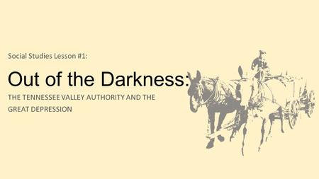 Out of the Darkness: THE TENNESSEE VALLEY AUTHORITY AND THE GREAT DEPRESSION Social Studies Lesson #1: