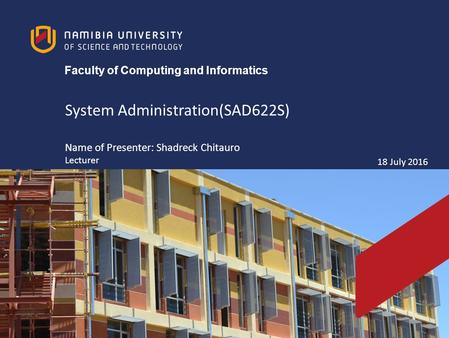 System Administration(SAD622S) Name of Presenter: Shadreck Chitauro Lecturer 18 July 2016 Faculty of Computing and Informatics.